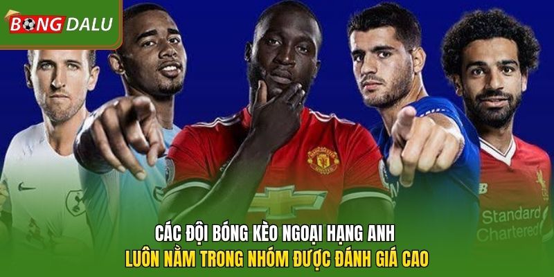 Các đội bóng kèo Ngoại Hạng Anh luôn nằm trong nhóm được đánh giá cao