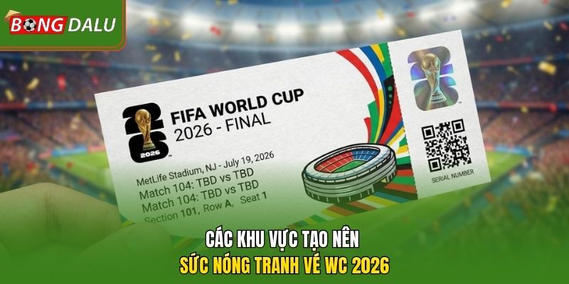 Các khu vực tạo nên sức nóng tranh vé WC 2026