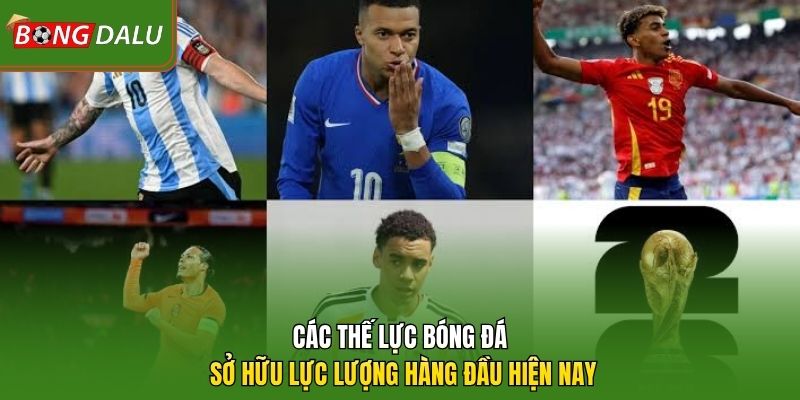Các thế lực bóng đá sở hữu lực lượng hàng đầu hiện nay 