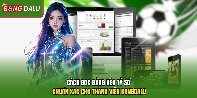 Cách đọc bảng kèo tỷ số chuẩn xác cho thành viên Bongdalu