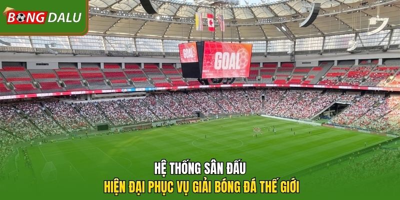 Hệ thống sân đấu hiện đại phục vụ giải bóng đá thế giới 
