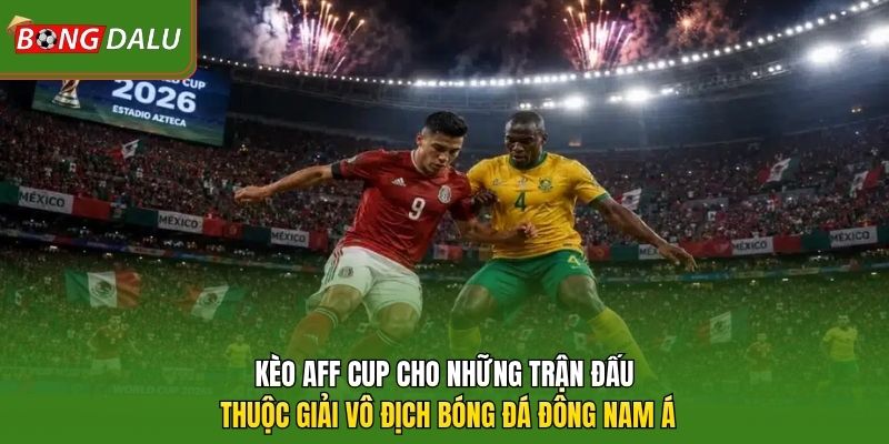 Kèo AFF Cup cho những trận đấu thuộc giải vô địch bóng đá Đông Nam Á