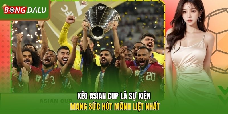 Kèo Asian Cup là sự kiện mang sức hút mãnh liệt nhất 