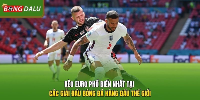 Kèo Euro phổ biến nhất tại các giải đấu bóng đá hàng đầu thế giới