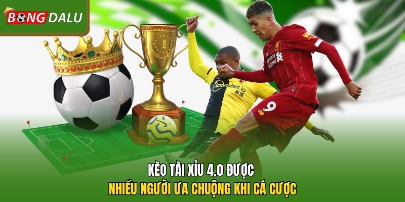 Kèo tài xỉu 4.0 được nhiều người ưa chuộng khi cá cược 