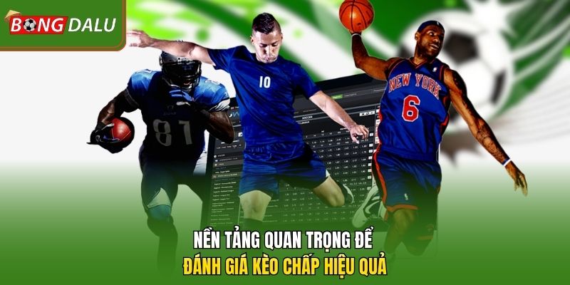 Nền tảng quan trọng để đánh giá kèo chấp hiệu quả