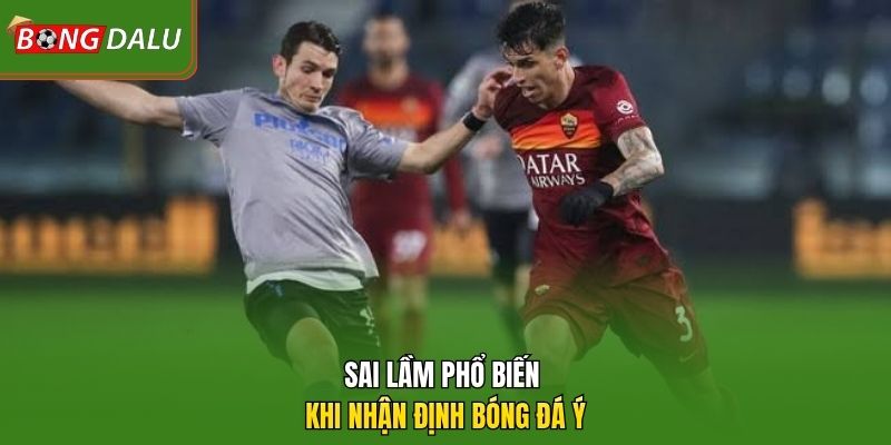 Sai lầm phổ biến khi nhận định bóng đá Ý