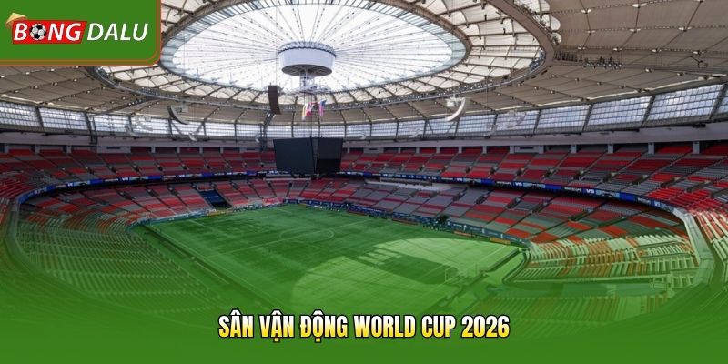 Sân Vận Động World Cup 2026 – Thánh Địa Bóng Đá Hiện Đại
