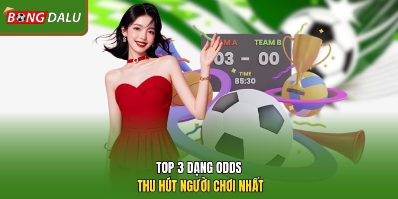 Top 3 dạng odds thu hút người chơi nhất