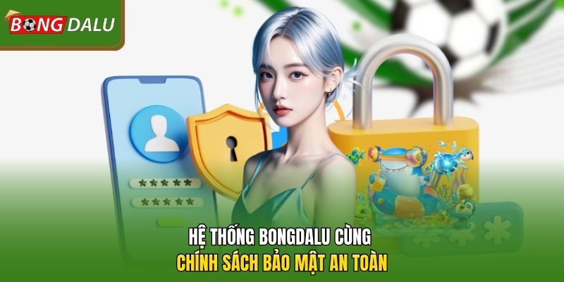 Hệ thống Bongdalu cùng chính sách bảo mật an toàn